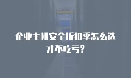 企业主机安全折扣季怎么选才不吃亏？