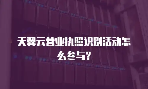 天翼云营业执照识别活动怎么参与？
