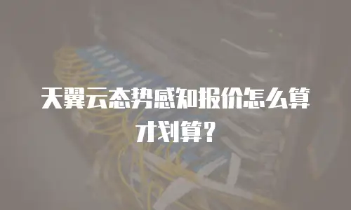 天翼云态势感知报价怎么算才划算？