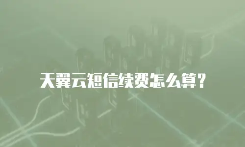 天翼云短信续费怎么算？