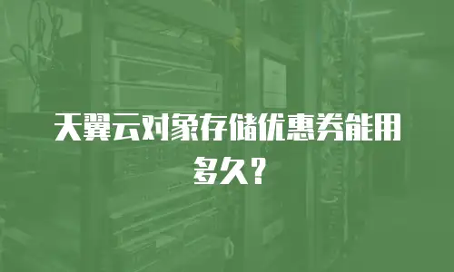 天翼云对象存储优惠券能用多久？