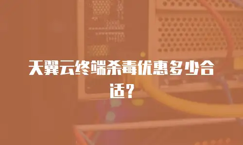 天翼云终端杀毒优惠多少合适？