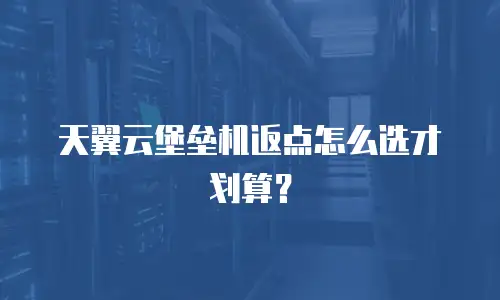 天翼云堡垒机返点怎么选才划算？