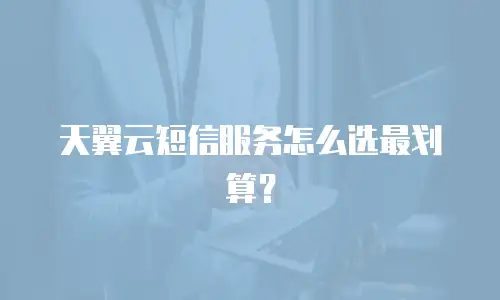 天翼云短信服务怎么选最划算？
