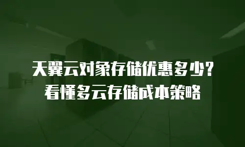 天翼云对象存储优惠多少？看懂多云存储成本策略