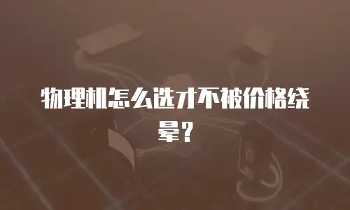 物理机怎么选才不被价格绕晕？