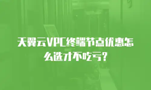 天翼云VPC终端节点优惠怎么选才不吃亏？