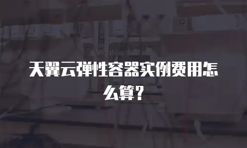 天翼云弹性容器实例费用怎么算？