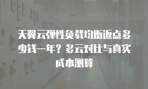 天翼云弹性负载均衡返点多少钱一年？多云对比与真实成本测算