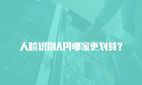 人脸识别API哪家更划算？