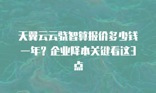 天翼云云骁智算报价多少钱一年？企业降本关键看这3点