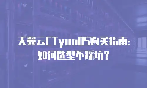天翼云CTyunOS购买指南：如何选型不踩坑？