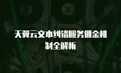 天翼云文本纠错服务佣金机制全解析