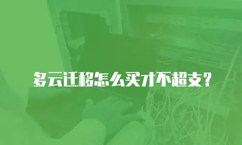 多云迁移怎么买才不超支？