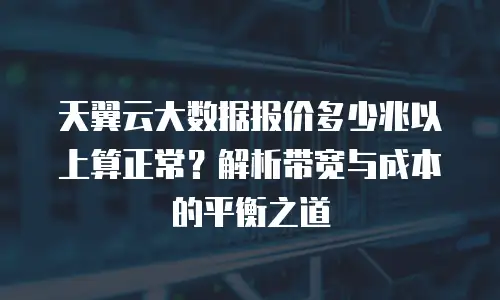 天翼云大数据报价多少兆以上算正常？解析带宽与成本的平衡之道