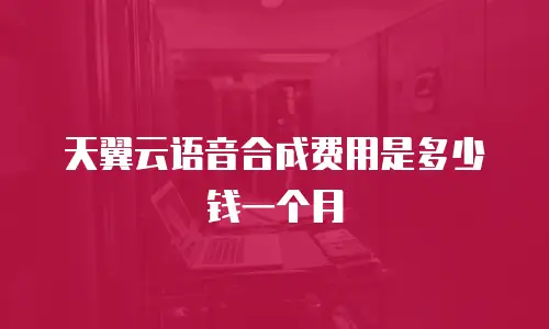 天翼云语音合成费用是多少钱一个月