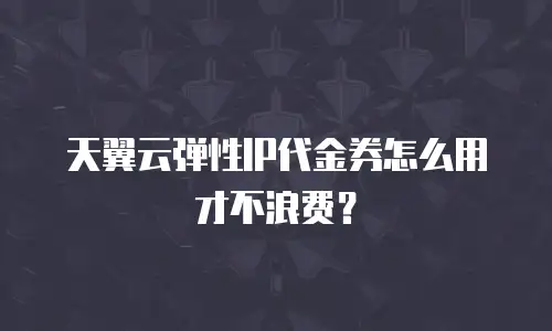 天翼云弹性IP代金券怎么用才不浪费？