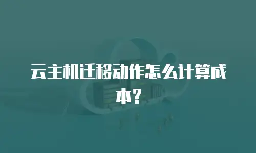 云主机迁移动作怎么计算成本？