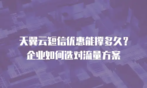 天翼云短信优惠能撑多久？企业如何选对流量方案