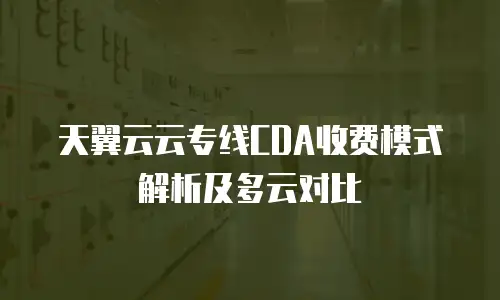 天翼云云专线CDA收费模式解析及多云对比