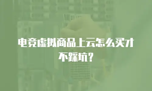 电竞虚拟商品上云怎么买才不踩坑？