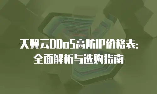 天翼云DDoS高防IP价格表：全面解析与选购指南