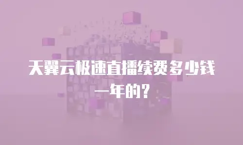 天翼云极速直播续费多少钱一年的？