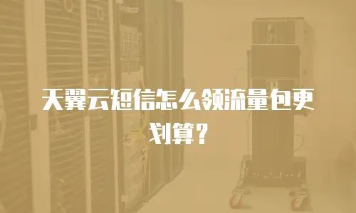天翼云短信怎么领流量包更划算？