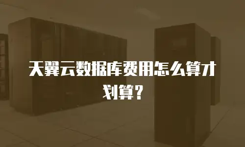 天翼云数据库费用怎么算才划算？