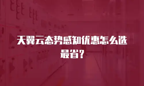 天翼云态势感知优惠怎么选最省？