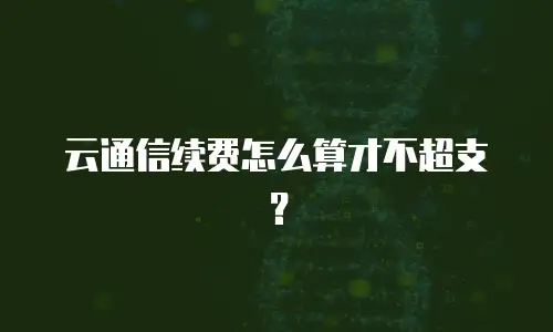 云通信续费怎么算才不超支？