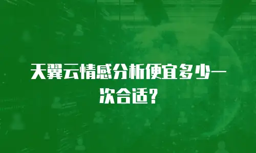 天翼云情感分析便宜多少一次合适？
