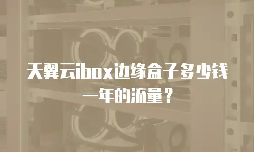 天翼云ibox边缘盒子多少钱一年的流量？