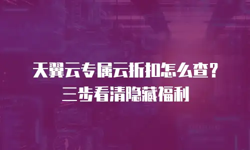 天翼云专属云折扣怎么查？三步看清隐藏福利