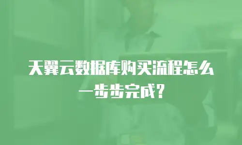 天翼云数据库购买流程怎么一步步完成？