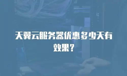 天翼云服务器优惠多少天有效果？