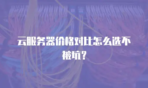 云服务器价格对比怎么选不被坑？