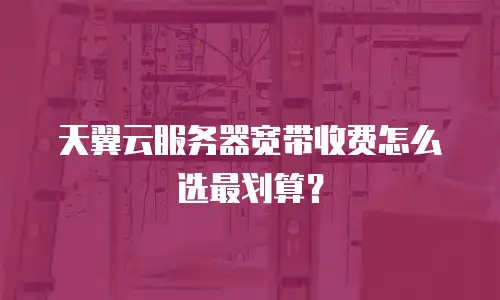 天翼云服务器宽带收费怎么选最划算？
