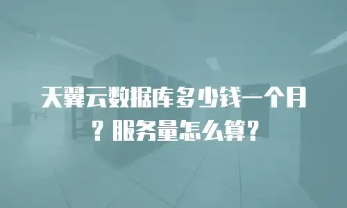天翼云数据库多少钱一个月？服务量怎么算？