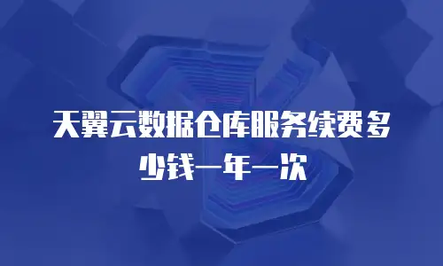 天翼云数据仓库服务续费多少钱一年一次