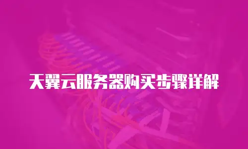 天翼云服务器购买步骤详解