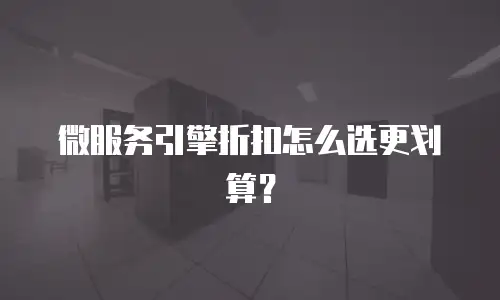 微服务引擎折扣怎么选更划算？