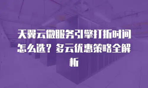 天翼云微服务引擎打折时间怎么选？多云优惠策略全解析