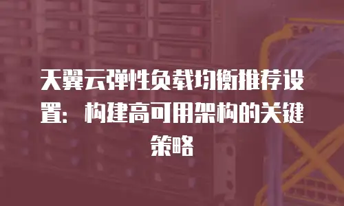 天翼云弹性负载均衡推荐设置：构建高可用架构的关键策略
