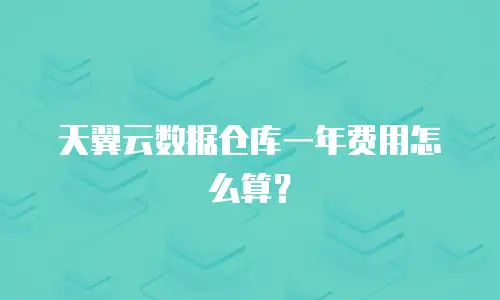 天翼云数据仓库一年费用怎么算？