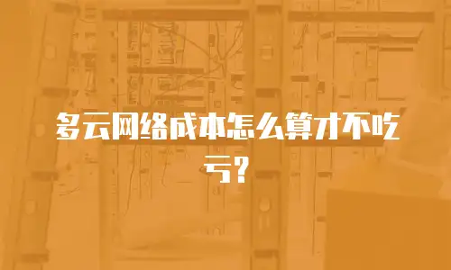多云网络成本怎么算才不吃亏？