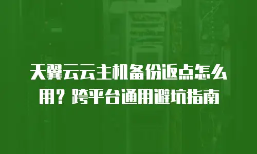 天翼云云主机备份返点怎么用？跨平台通用避坑指南