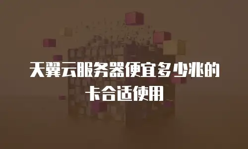 天翼云服务器便宜多少兆的卡合适使用