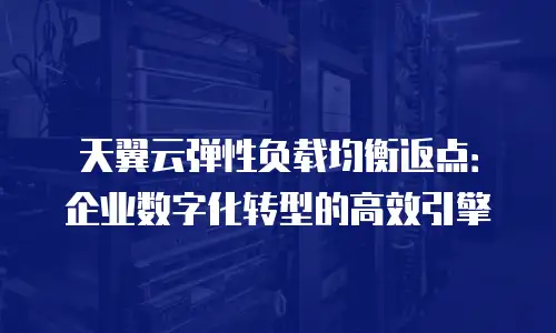 天翼云弹性负载均衡返点：企业数字化转型的高效引擎