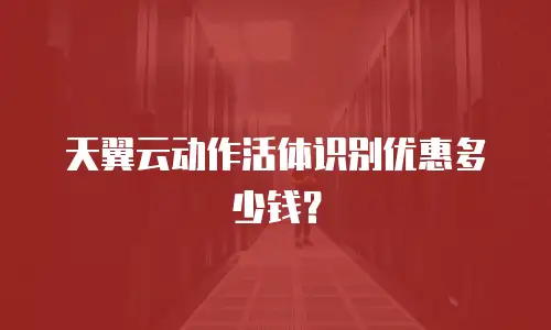 天翼云动作活体识别优惠多少钱？